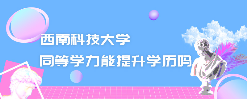 西南科技大學(xué)同等學(xué)力能提升學(xué)歷嗎
