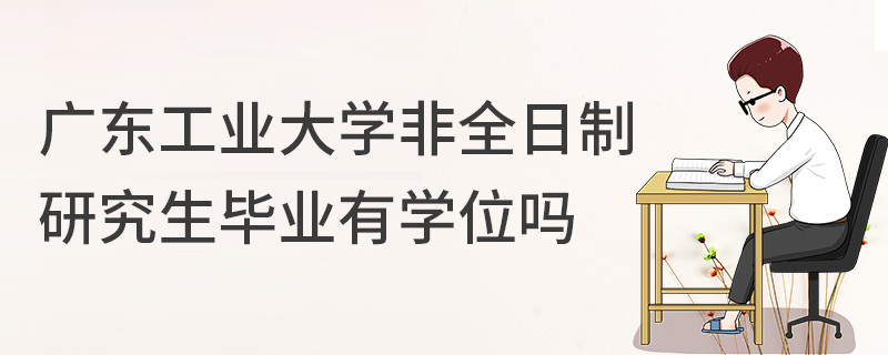 廣東工業(yè)大學(xué)非全日制研究生畢業(yè)有學(xué)位嗎