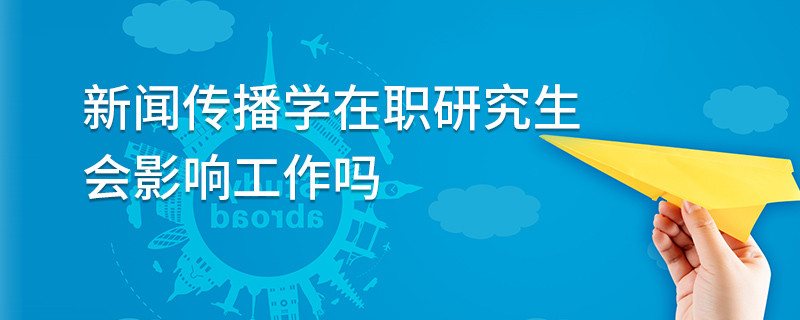 新聞傳播學(xué)在職研究生會影響工作嗎