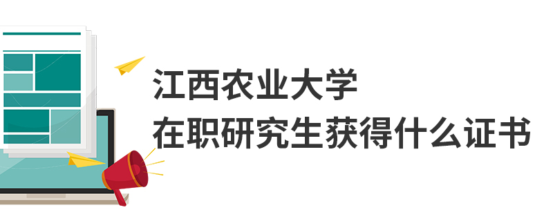 江西農(nóng)業(yè)大學(xué)在職研究生獲得什么證書