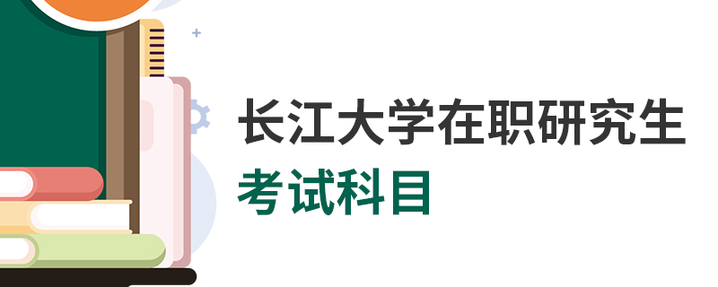 長江大學(xué)在職研究生考試科目