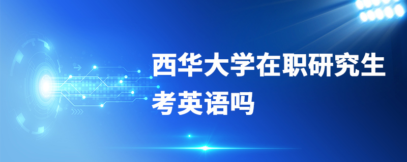 西華大學(xué)在職研究生考英語(yǔ)嗎