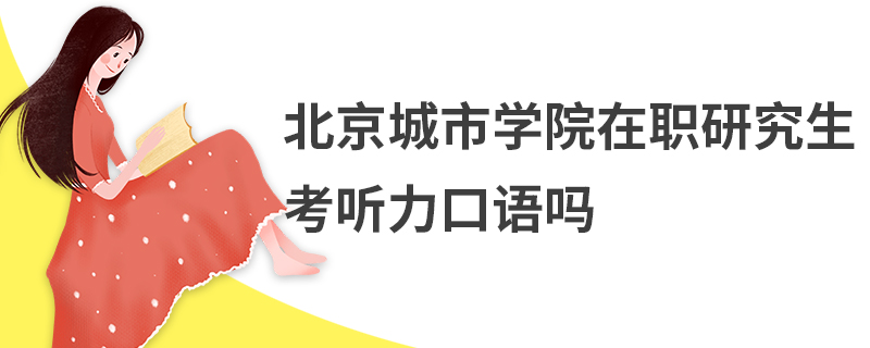 北京城市學(xué)院在職研究生考聽力口語嗎
