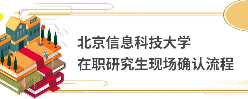 北京信息科技大學(xué)在職研究生現(xiàn)場(chǎng)確認(rèn)流程