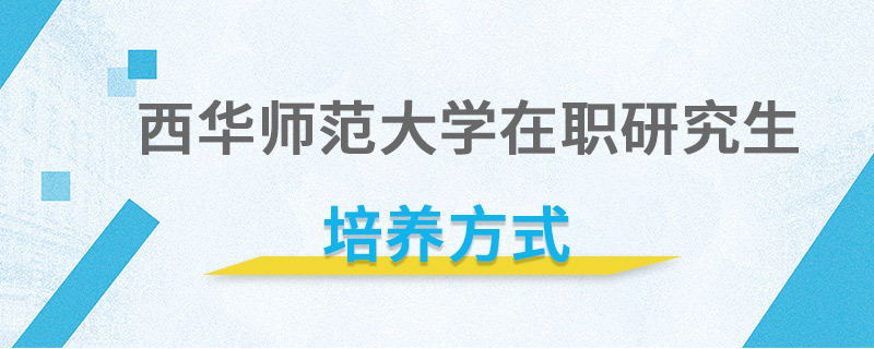 西華師范大學(xué)在職研究生培養(yǎng)方式