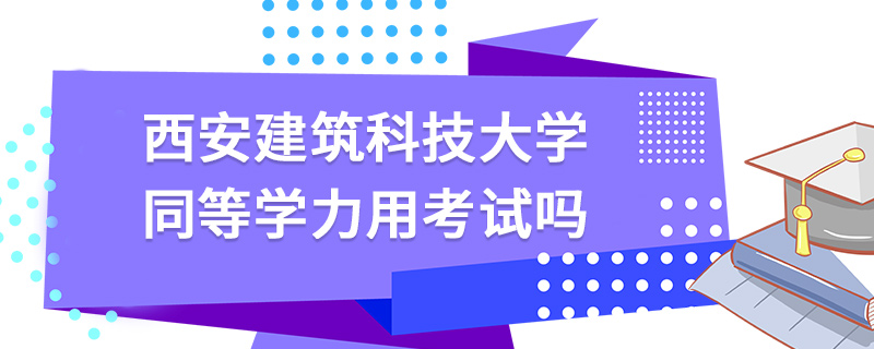 西安建筑科技大學(xué)同等學(xué)力用考試嗎