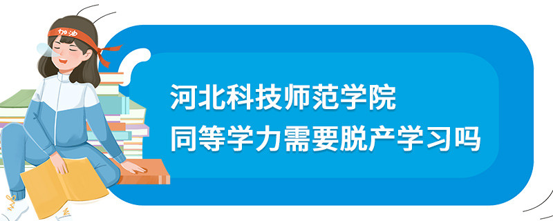 河北科技師范學(xué)院同等學(xué)力需要脫產(chǎn)學(xué)習(xí)嗎