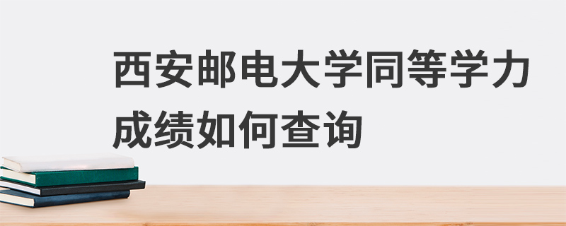 西安郵電大學(xué)同等學(xué)力成績(jī)?nèi)绾尾樵?xún)