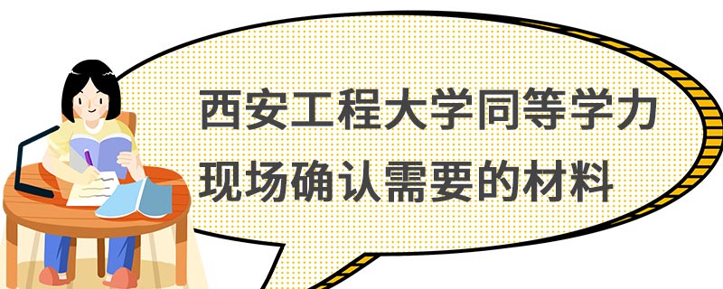 西安工程大學(xué)同等學(xué)力現(xiàn)場確認需要的材料