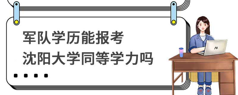 軍隊(duì)學(xué)歷能報(bào)考沈陽(yáng)大學(xué)同等學(xué)力嗎
