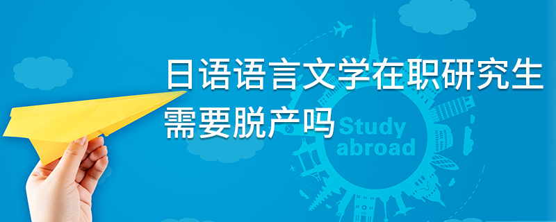日語語言文學在職研究生需要脫產嗎