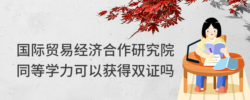 國際貿(mào)易經(jīng)濟合作研究院同等學(xué)力可以獲得雙證嗎