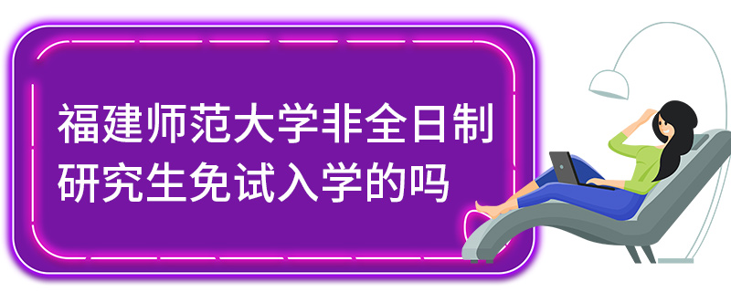 福建師范大學非全日制研究生免試入學的嗎