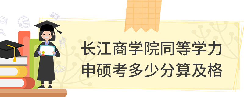 長江商學(xué)院同等學(xué)力申碩考多少分算及格