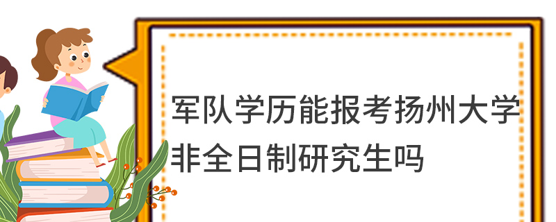 軍隊學歷能報考揚州大學非全日制研究生嗎