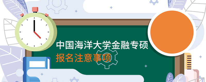 中國(guó)海洋大學(xué)金融專碩報(bào)名注意事項(xiàng)