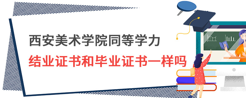西安美術(shù)學(xué)院同等學(xué)力結(jié)業(yè)證書和畢業(yè)證書一樣嗎