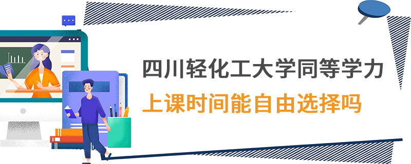 四川輕化工大學(xué)同等學(xué)力上課時間能自由選擇嗎