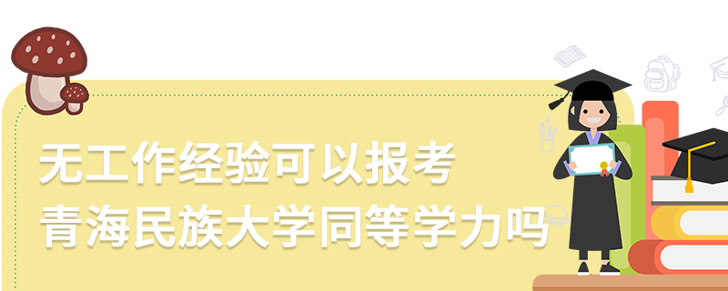 無工作經(jīng)驗可以報考青海民族大學(xué)同等學(xué)力嗎