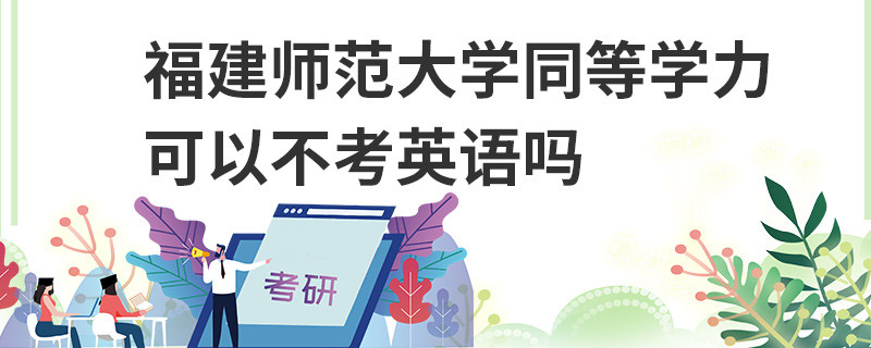 福建師范大學(xué)同等學(xué)力可以不考英語嗎