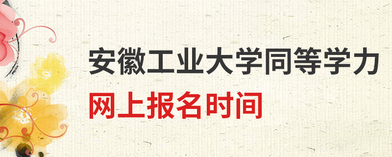 安徽工業(yè)大學(xué)同等學(xué)力網(wǎng)上報(bào)名時(shí)間