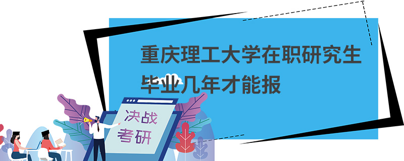重慶理工大學(xué)在職研究生畢業(yè)幾年才能報(bào)