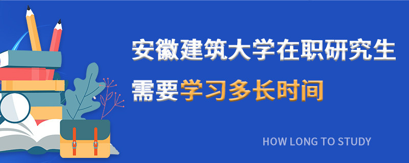 安徽建筑大學(xué)在職研究生需要學(xué)習(xí)多長(zhǎng)時(shí)間