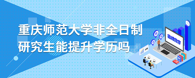 重慶師范大學(xué)非全日制研究生能提升學(xué)歷嗎