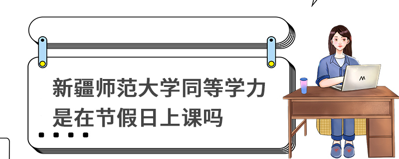 新疆師范大學(xué)同等學(xué)力是在節(jié)假日上課嗎