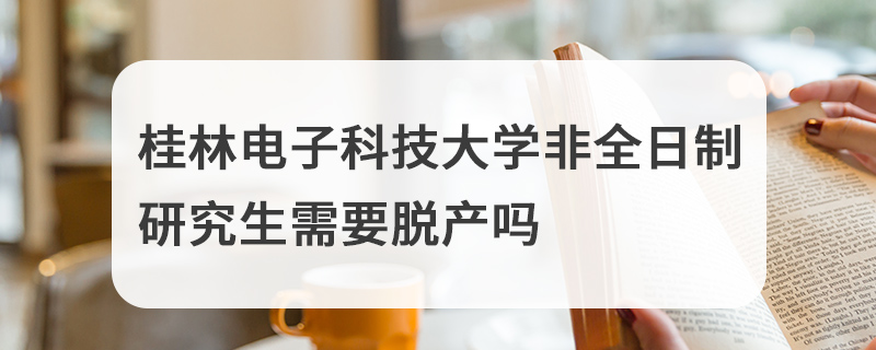 桂林電子科技大學(xué)非全日制研究生需要脫產(chǎn)嗎