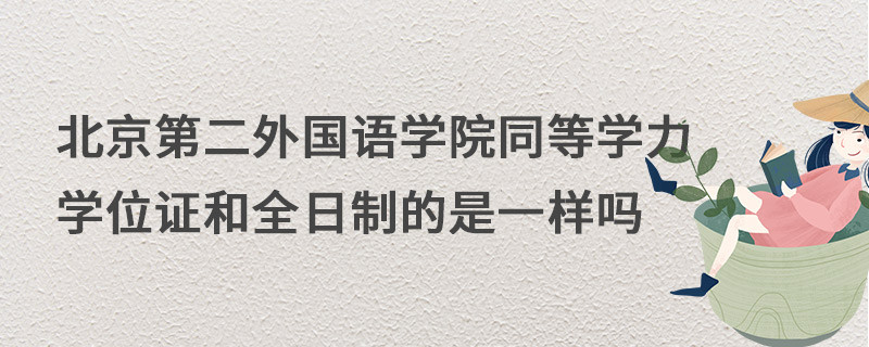 北京第二外國語學院同等學力學位證和全日制的是一樣嗎