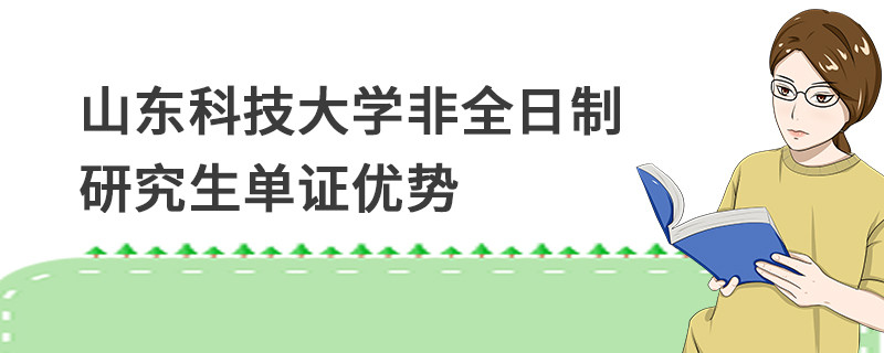 山東科技大學(xué)非全日制研究生單證優(yōu)勢