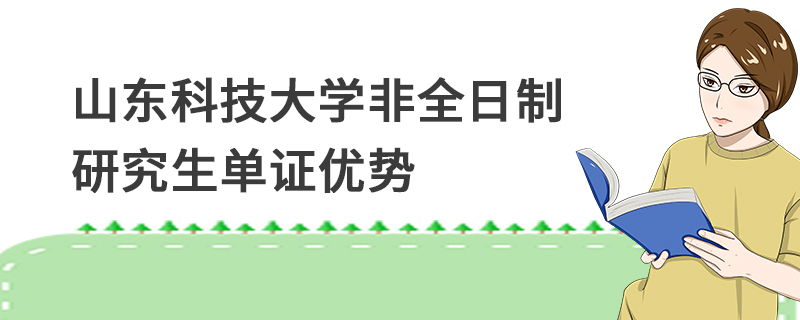 山東科技大學(xué)非全日制研究生單證優(yōu)勢