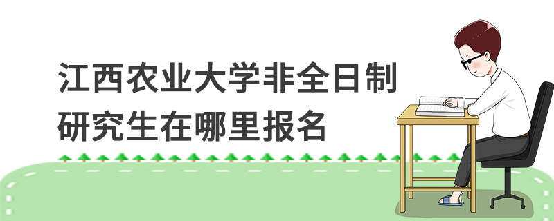 江西農(nóng)業(yè)大學(xué)非全日制研究生在哪里報名