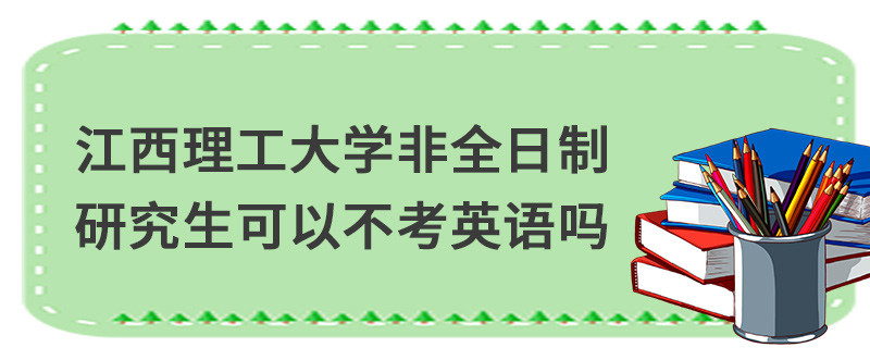 江西理工大學(xué)非全日制研究生可以不考英語嗎