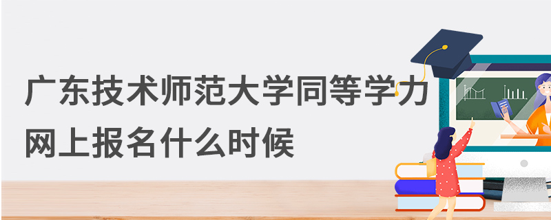 廣東技術(shù)師范大學(xué)同等學(xué)力網(wǎng)上報(bào)名什么時(shí)候