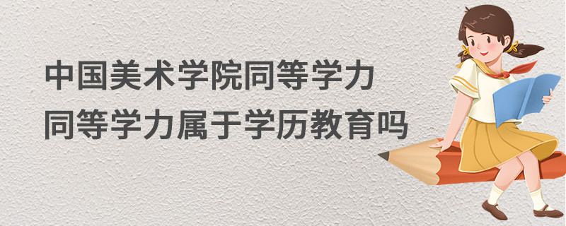 中國(guó)美術(shù)學(xué)院同等學(xué)力同等學(xué)力屬于學(xué)歷教育嗎