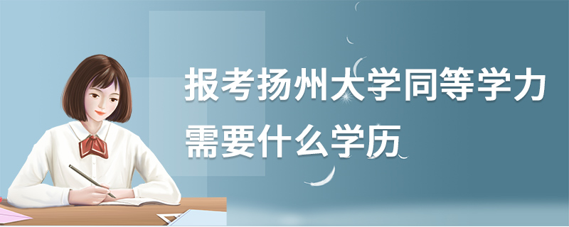 報考揚州大學(xué)同等學(xué)力需要什么學(xué)歷