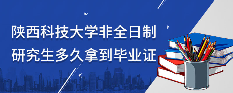 陜西科技大學(xué)非全日制研究生多久拿到畢業(yè)證