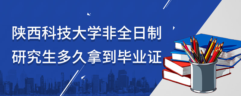 陜西科技大學非全日制研究生多久拿到畢業(yè)證