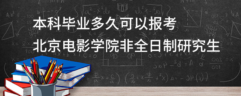 本科畢業(yè)多久可以報考北京電影學院非全日制研究生