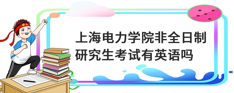 上海電力學(xué)院非全日制研究生考試有英語嗎