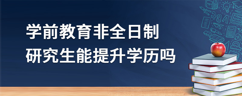 學(xué)前教育非全日制研究生能提升學(xué)歷嗎