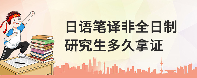 日語(yǔ)筆譯非全日制研究生多久拿證