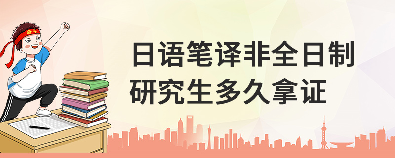 日語筆譯非全日制研究生多久拿證
