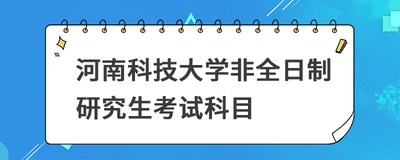 河南科技大學(xué)非全日制研究生考試科目