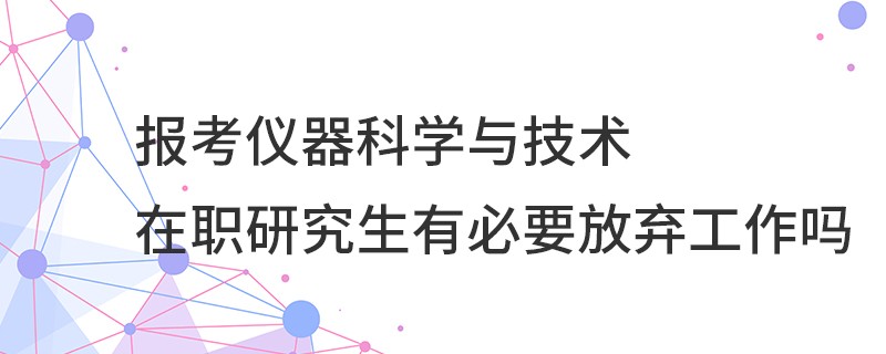 報(bào)考儀器科學(xué)與技術(shù)在職研究生有必要放棄工作嗎