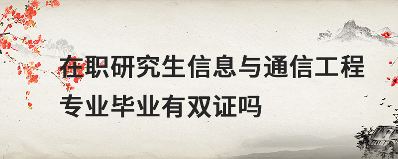 在職研究生信息與通信工程專業(yè)畢業(yè)有雙證嗎