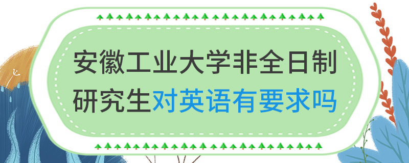 安徽工業(yè)大學(xué)非全日制研究生對(duì)英語(yǔ)有要求嗎