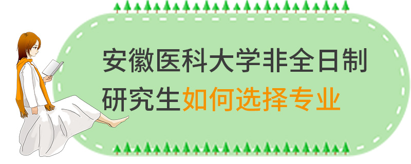 安徽醫(yī)科大學(xué)非全日制研究生如何選擇專業(yè)